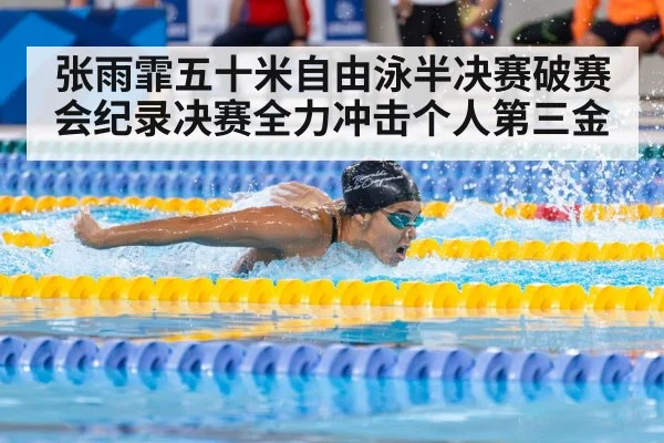 张雨霏五十米自由泳半决赛破赛会纪录决赛全力冲击个人第三金